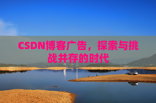 CSDN博客广告，探索与挑战并存的时代