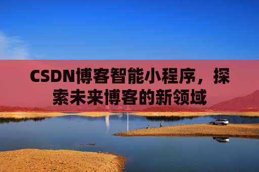 CSDN博客智能小程序，探索未来博客的新领域