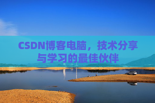 CSDN博客电脑，技术分享与学习的最佳伙伴